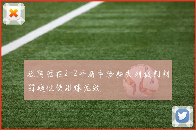 迈阿密在2-2平局中险些失利裁判判罚越位使进球无效
