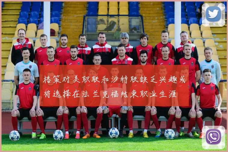 格策对美职联和沙特联缺乏兴趣或将选择在法兰克福结束职业生涯