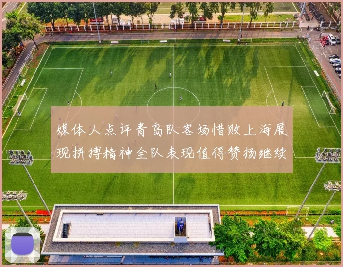媒体人点评青岛队客场惜败上海展现拼搏精神全队表现值得赞扬继续加油战斗青岛队