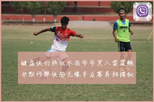 键盘侠们热议水花爷爷黑八雷霆鲍尔默作弊快船无缘季后赛真相揭秘