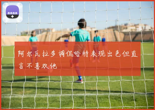 阿尔瓦拉多调侃哈特表现出色但直言不喜欢他