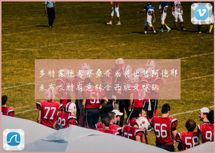 多特蒙德考察桑乔或将出售阿德耶米布兰特有意转会西班牙球队