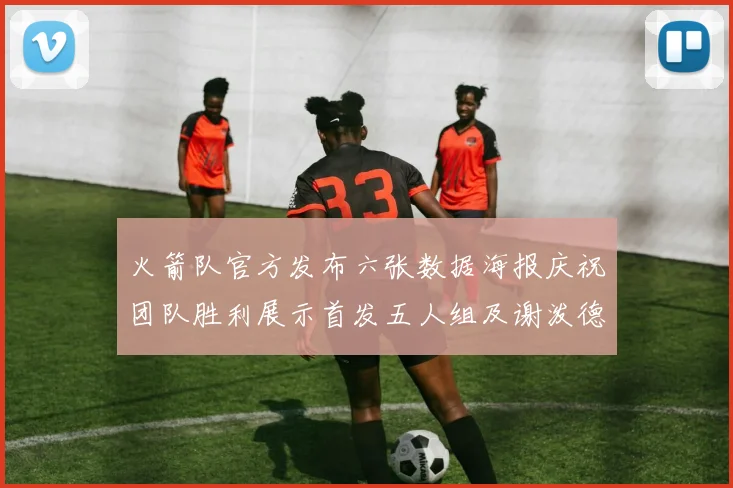 火箭队官方发布六张数据海报庆祝团队胜利展示首发五人组及谢泼德表现