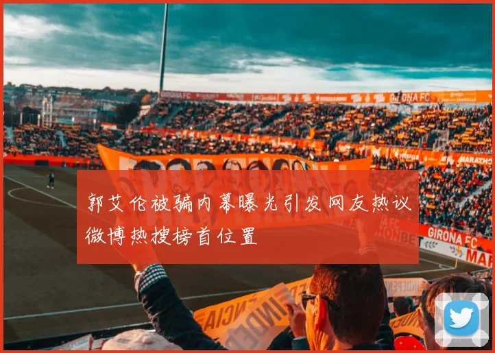 郭艾伦被骗内幕曝光引发网友热议微博热搜榜首位置