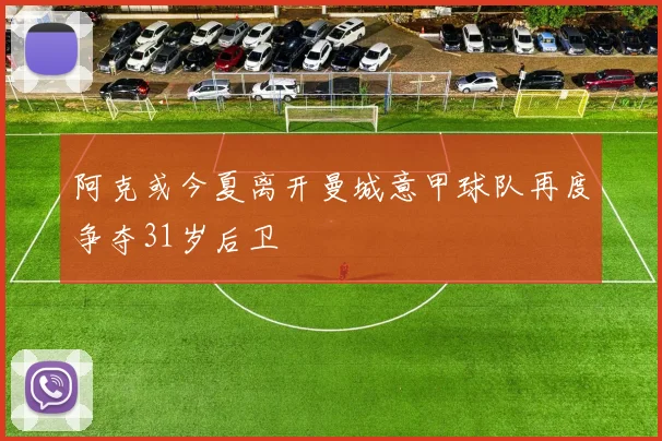 阿克或今夏离开曼城意甲球队再度争夺31岁后卫